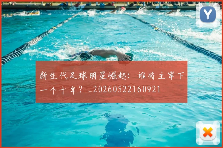 新生代足球明星崛起：谁将主宰下一个十年？_20260522160921