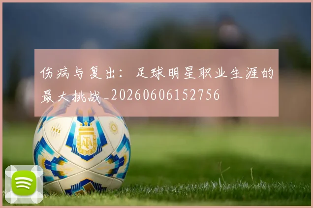 伤病与复出:足球明星职业生涯的最大挑战_20260606152756