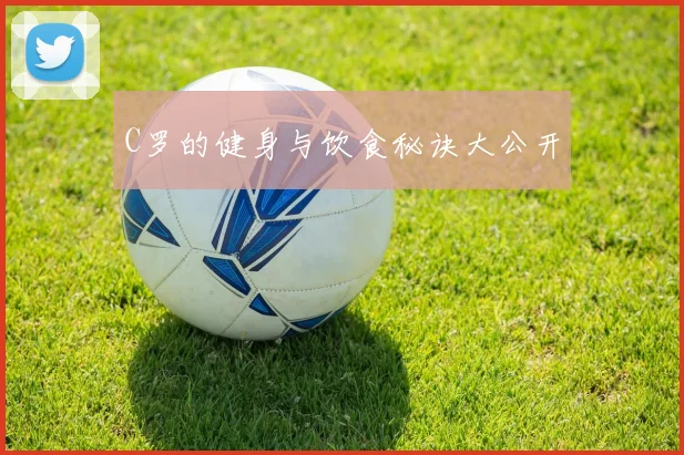 C罗的健身与饮食秘诀大公开