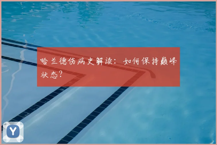 哈兰德伤病史解读：如何保持巅峰状态？