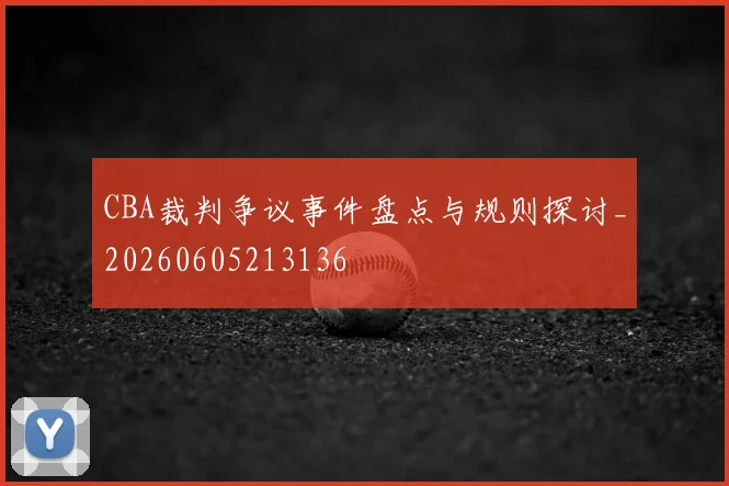 CBA裁判争议事件盘点与规则探讨_20260605213136