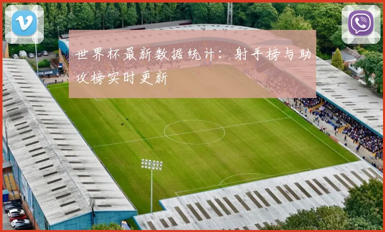 世界杯最新数据统计：射手榜与助攻榜实时更新