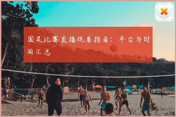 国足比赛直播观看指南：平台与时间汇总