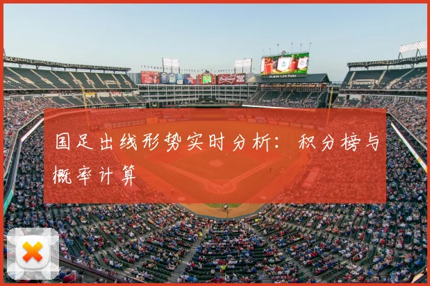 国足出线形势实时分析:积分榜与概率计算