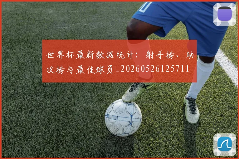 世界杯最新数据统计：射手榜、助攻榜与最佳球员_20260526125711
