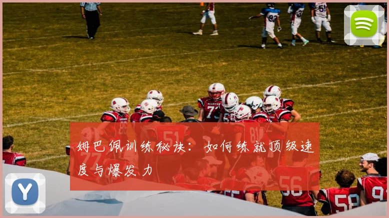 姆巴佩训练秘诀：如何练就顶级速度与爆发力