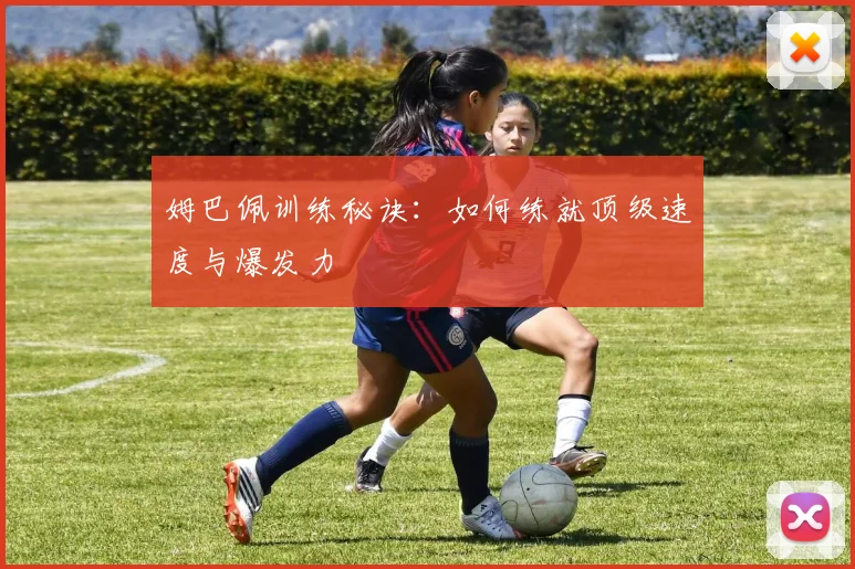 姆巴佩训练秘诀：如何练就顶级速度与爆发力