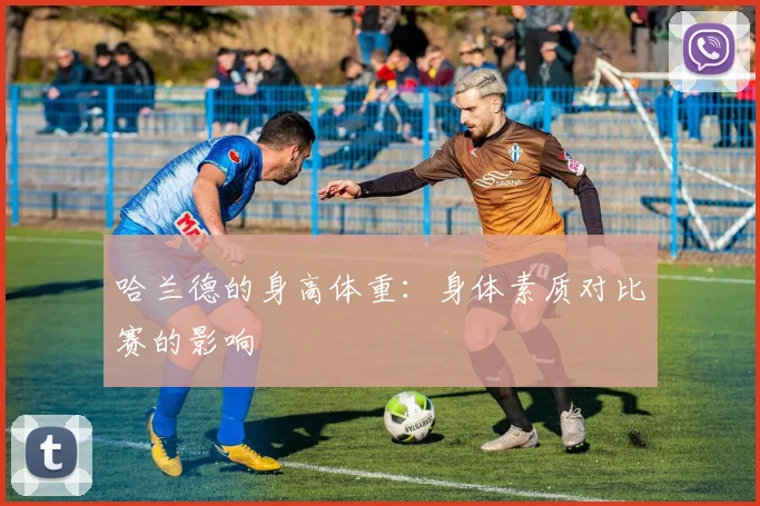 哈兰德的身高体重:身体素质对比赛的影响