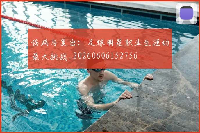伤病与复出:足球明星职业生涯的最大挑战_20260606152756