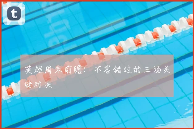 英超周末前瞻：不容错过的三场关键对决