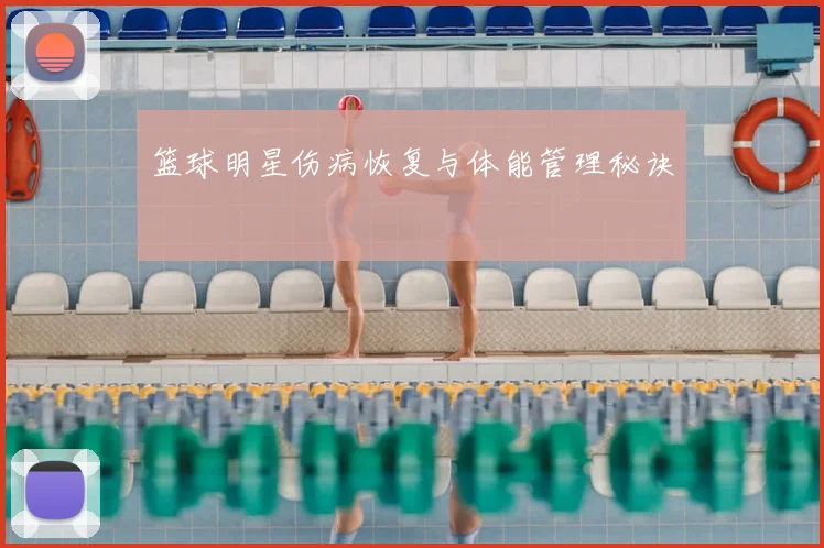 篮球明星伤病恢复与体能管理秘诀