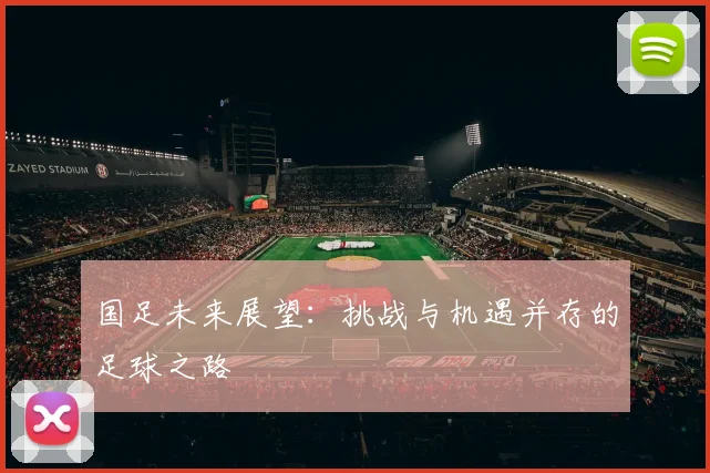 国足未来展望：挑战与机遇并存的足球之路