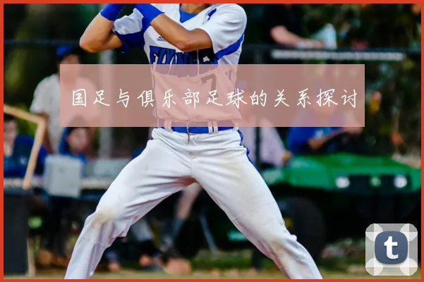 国足与俱乐部足球的关系探讨