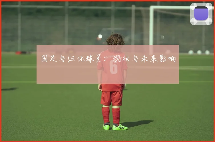 国足与归化球员：现状与未来影响
