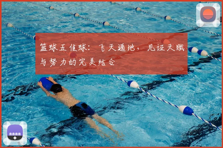 篮球五佳球：飞天遁地，见证天赋与努力的完美结合