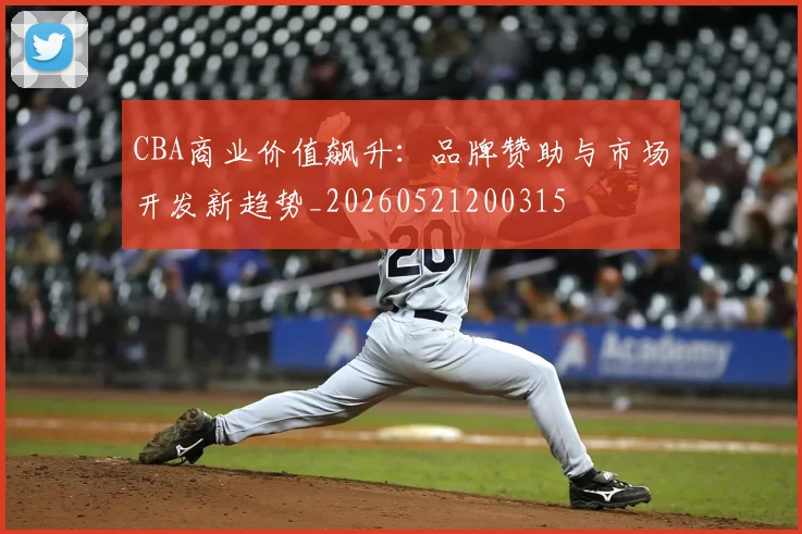 CBA商业价值飙升:品牌赞助与市场开发新趋势_20260521200315