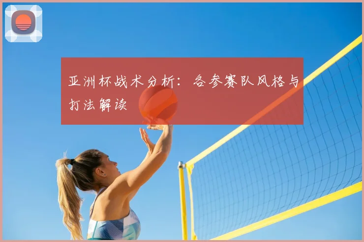 亚洲杯战术分析：各参赛队风格与打法解读