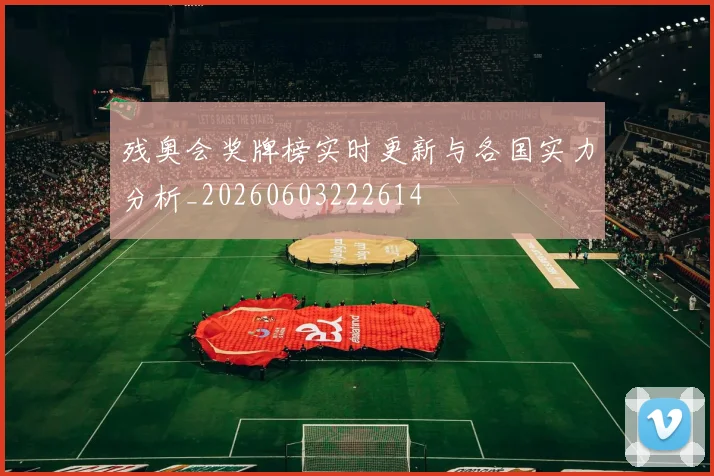 残奥会奖牌榜实时更新与各国实力分析_20260603222614