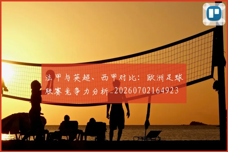 法甲与英超、西甲对比：欧洲足球联赛竞争力分析_20260702164923