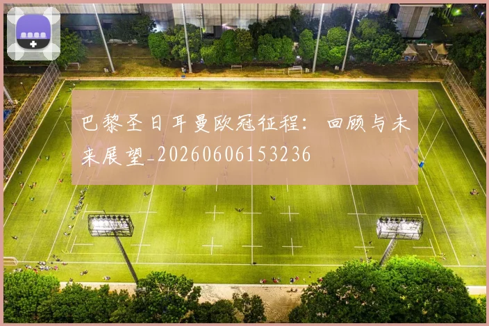 巴黎圣日耳曼欧冠征程：回顾与未来展望_20260606153236