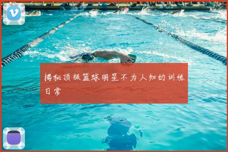 揭秘顶级篮球明星不为人知的训练日常