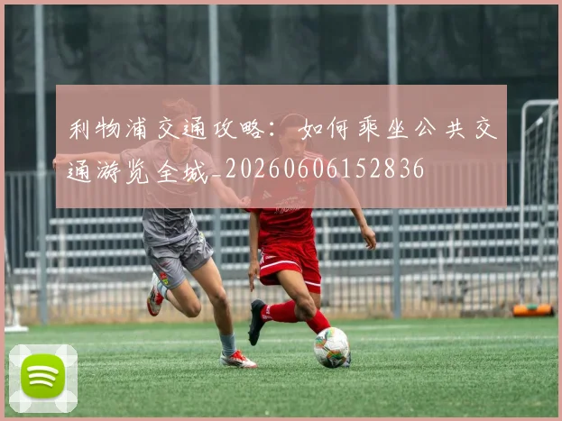 利物浦交通攻略：如何乘坐公共交通游览全城_20260606152836