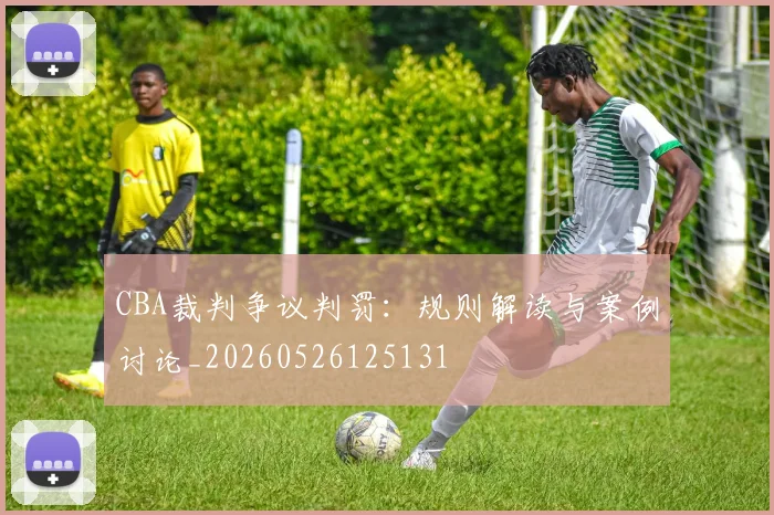 CBA裁判争议判罚：规则解读与案例讨论_20260526125131