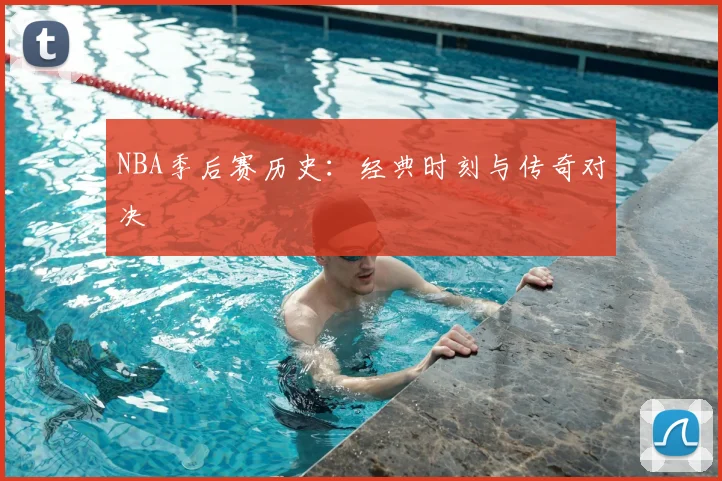 NBA季后赛历史：经典时刻与传奇对决