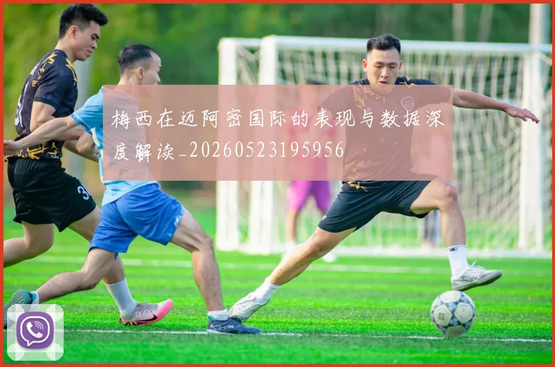 梅西在迈阿密国际的表现与数据深度解读_20260523195956