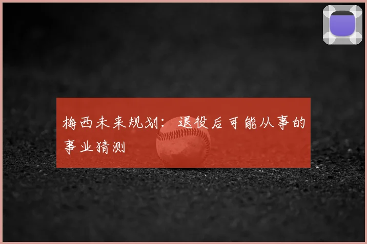 梅西未来规划:退役后可能从事的事业猜测