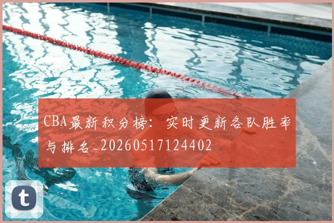 CBA最新积分榜：实时更新各队胜率与排名_20260517124402