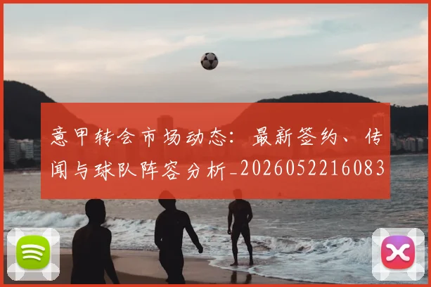意甲转会市场动态:最新签约、传闻与球队阵容分析_20260522160834