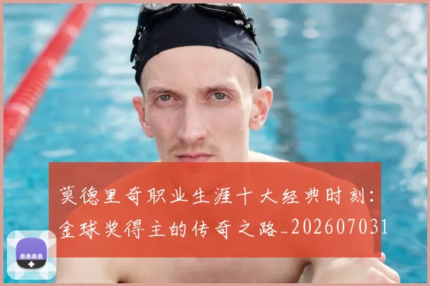 莫德里奇职业生涯十大经典时刻:金球奖得主的传奇之路_20260703181754