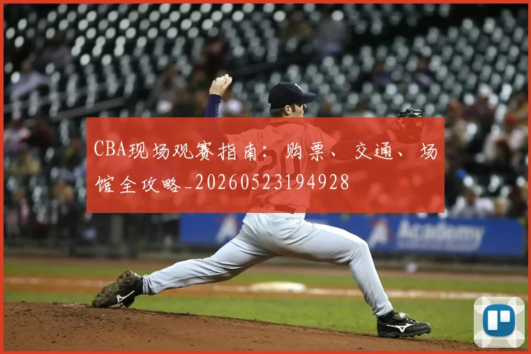 CBA现场观赛指南：购票、交通、场馆全攻略_20260523194928
