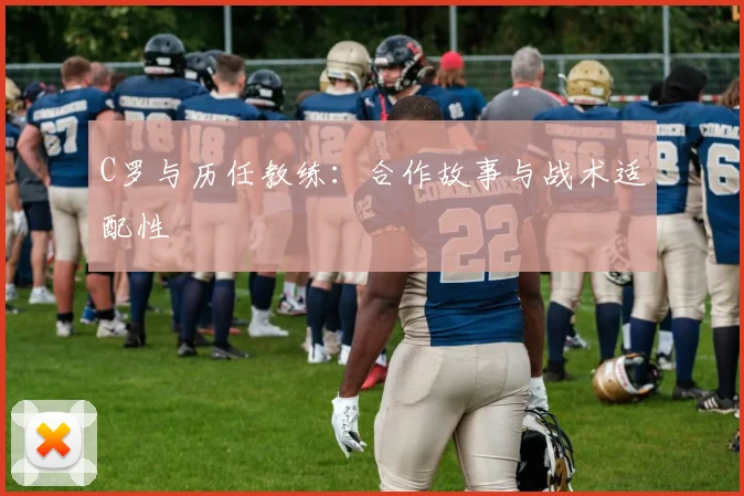 C罗与历任教练：合作故事与战术适配性